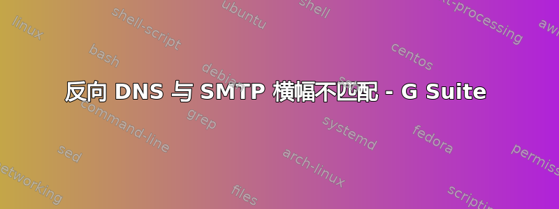 反向 DNS 与 SMTP 横幅不匹配 - G Suite