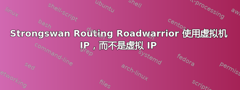 Strongswan Routing Roadwarrior 使用虚拟机 IP，而不是虚拟 IP