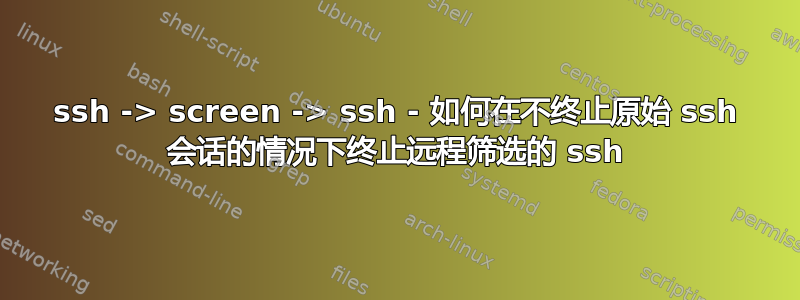 ssh -> screen -> ssh - 如何在不终止原始 ssh 会话的情况下终止远程筛选的 ssh