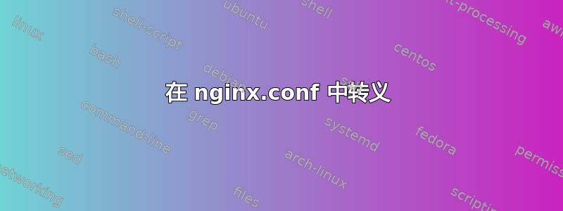 在 nginx.conf 中转义