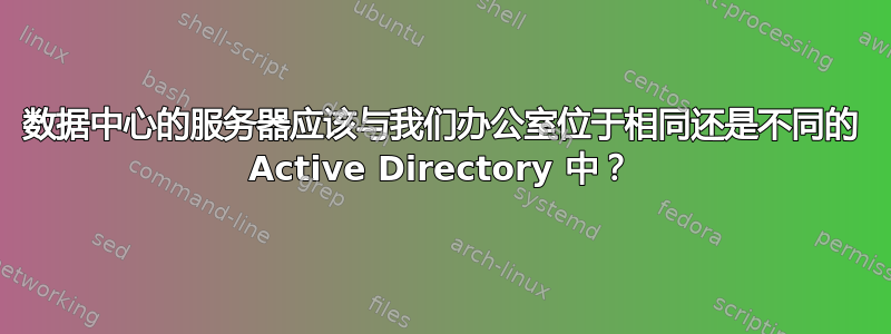 数据中心的服务器应该与我们办公室位于相同还是不同的 Active Directory 中？