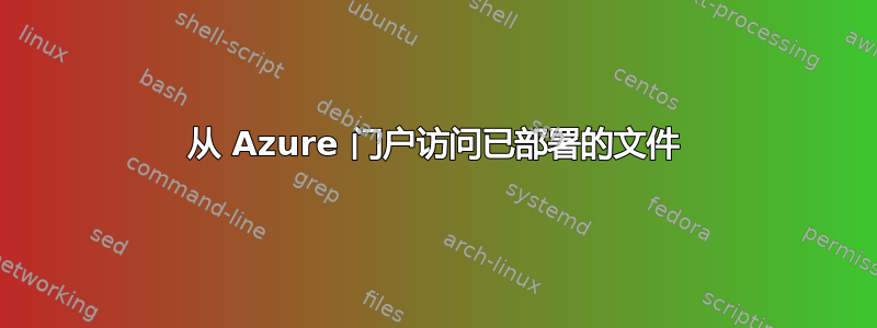 从 Azure 门户访问已部署的文件