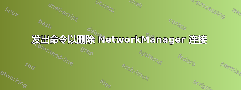 发出命令以删除 NetworkManager 连接