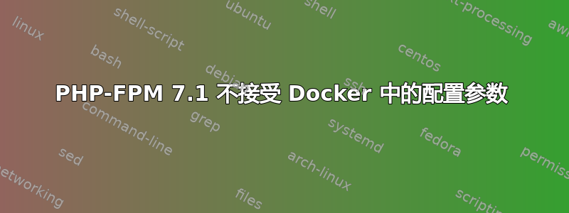 PHP-FPM 7.1 不接受 Docker 中的配置参数