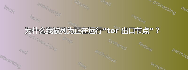 为什么我被列为正在运行“tor 出口节点”？