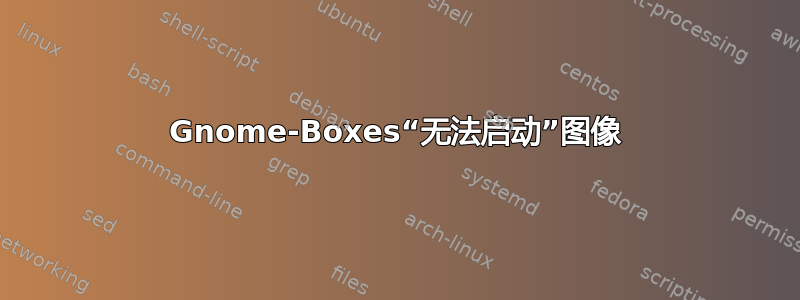 Gnome-Boxes“无法启动”图像