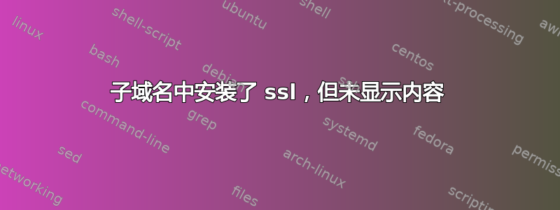 子域名中安装了 ssl，但未显示内容