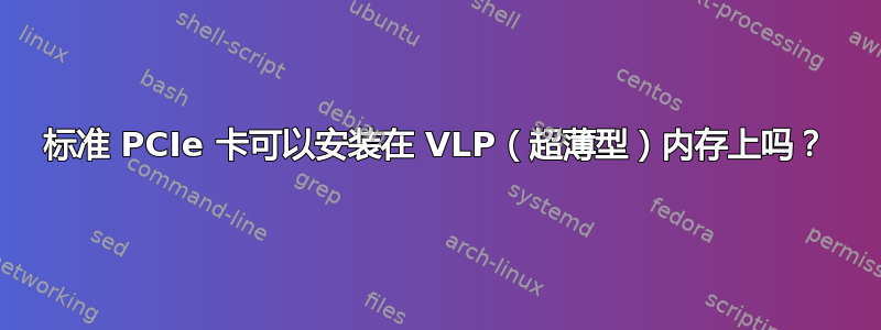 标准 PCIe 卡可以安装在 VLP（超薄型）内存上吗？