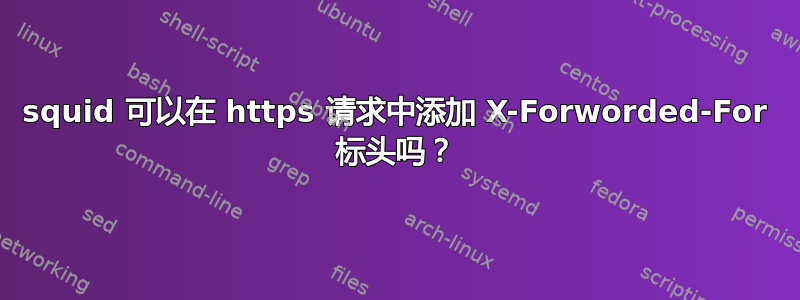 squid 可以在 https 请求中添加 X-Forworded-For 标头吗？