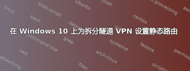 在 Windows 10 上为拆分隧道 VPN 设置静态路由