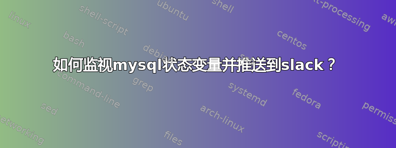 如何监视mysql状态变量并推送到slack？