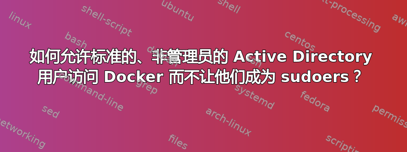 如何允许标准的、非管理员的 Active Directory 用户访问 Docker 而不让他们成为 sudoers？