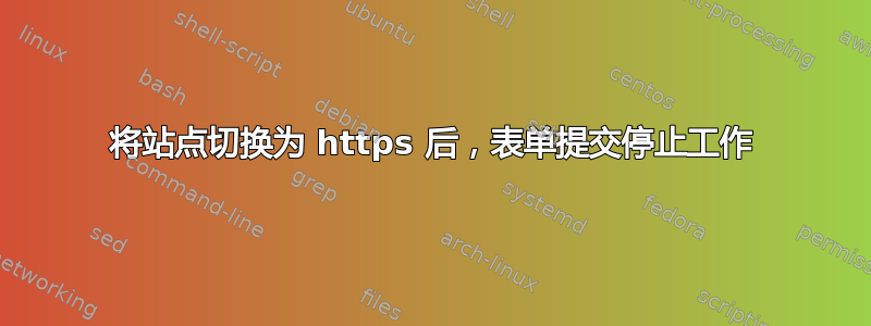 将站点切换为 https 后，表单提交停止工作