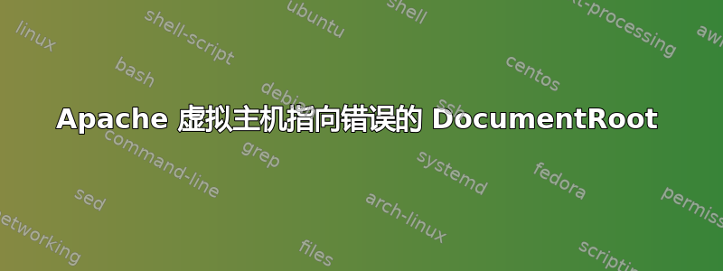 Apache 虚拟主机指向错误的 DocumentRoot