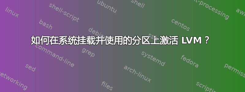 如何在系统挂载并使用的分区上激活 LVM？