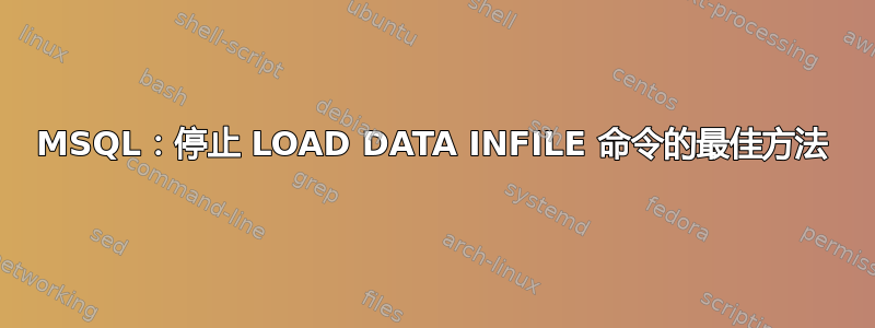 MSQL：停止 LOAD DATA INFILE 命令的最佳方法