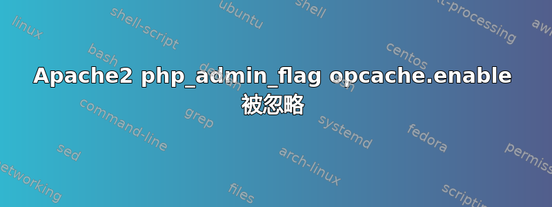 Apache2 php_admin_flag opcache.enable 被忽略