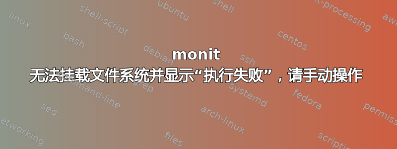 monit 无法挂载文件系统并显示“执行失败”，请手动操作