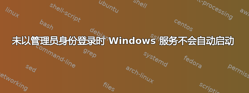 未以管理员身份登录时 Windows 服务不会自动启动