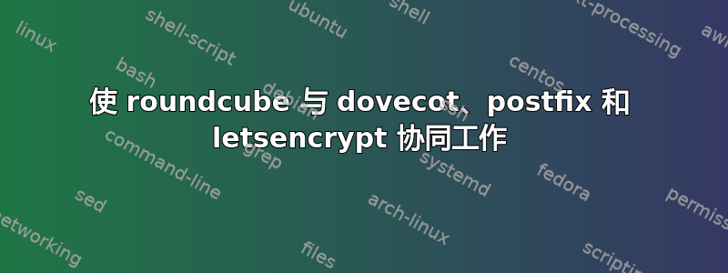 使 roundcube 与 dovecot、postfix 和 letsencrypt 协同工作