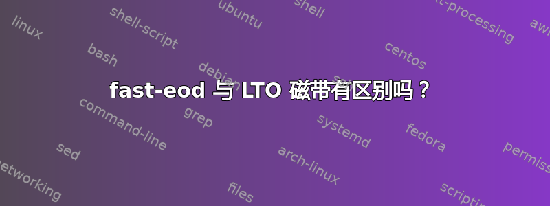 fast-eod 与 LTO 磁带有区别吗？