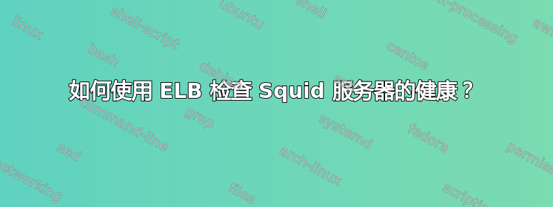 如何使用 ELB 检查 Squid 服务器的健康？