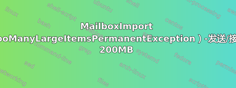 MailboxImport FailedOther（TooManyLargeItemsPermanentException）-发送/接收连接器已设置为 200MB