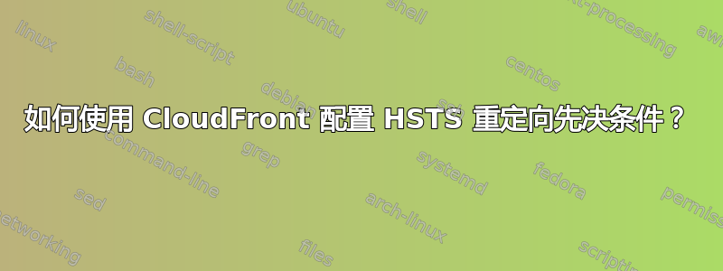 如何使用 CloudFront 配置 HSTS 重定向先决条件？