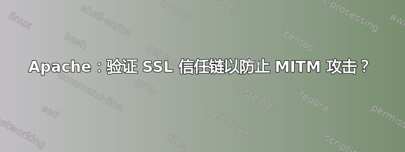 Apache：验证 SSL 信任链以防止 MITM 攻击？