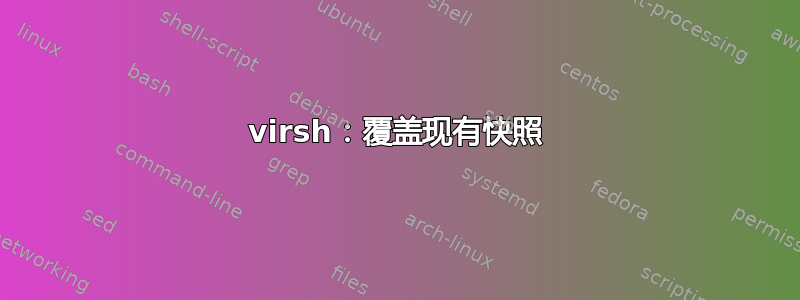 virsh：覆盖现有快照