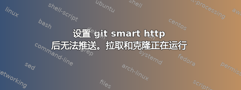 设置 git smart http 后无法推送。拉取和克隆正在运行