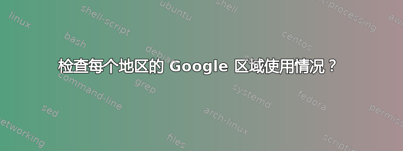 检查每个地区的 Google 区域使用情况？