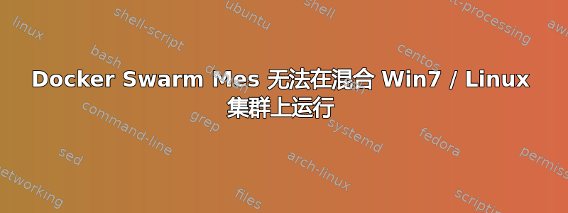 Docker Swarm Mes 无法在混合 Win7 / Linux 集群上运行