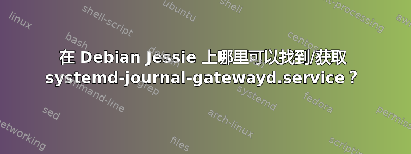 在 Debian Jessie 上哪里可以找到/获取 systemd-journal-gatewayd.service？