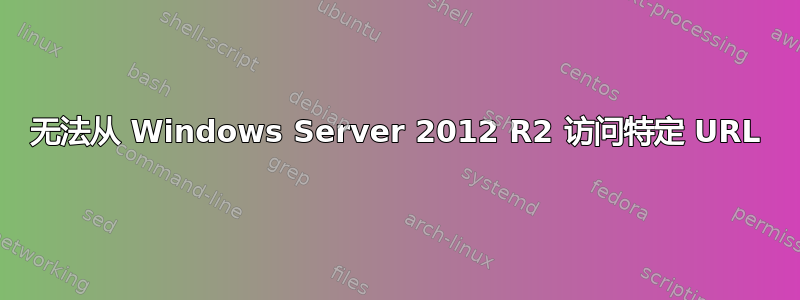 无法从 Windows Server 2012 R2 访问特定 URL