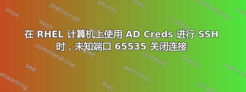 在 RHEL 计算机上使用 AD Creds 进行 SSH 时，未知端口 65535 关闭连接