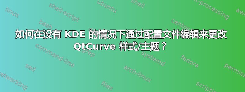 如何在没有 KDE 的情况下通过配置文件编辑来更改 QtCurve 样式/主题？