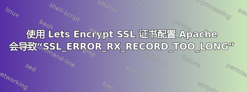 使用 Lets Encrypt SSL 证书配置 Apache 会导致“SSL_ERROR_RX_RECORD_TOO_LONG”