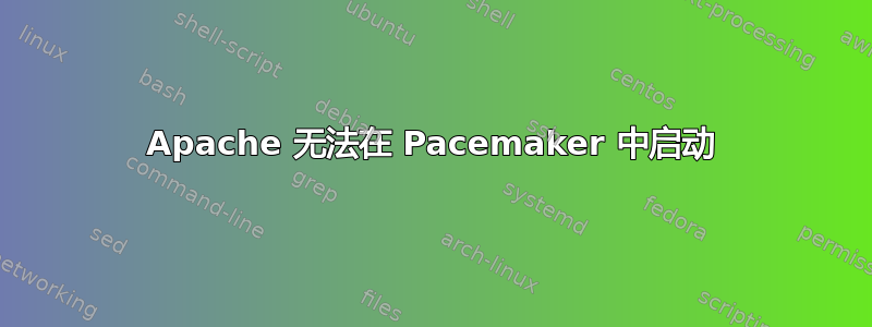 Apache 无法在 Pacemaker 中启动