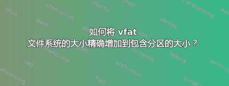 如何将 vfat 文件系统的大小精确增加到包含分区的大小？