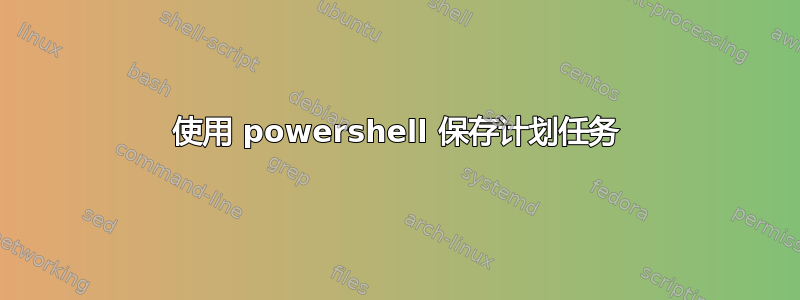 使用 powershell 保存计划任务