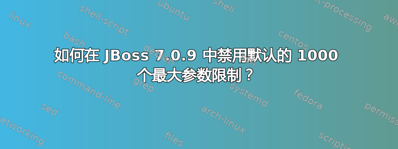 如何在 JBoss 7.0.9 中禁用默认的 1000 个最大参数限制？