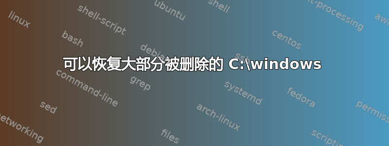 可以恢复大部分被删除的 C:\windows