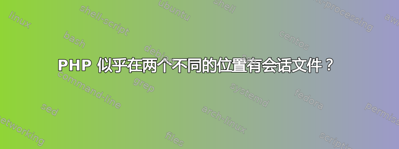 PHP 似乎在两个不同的位置有会话文件？