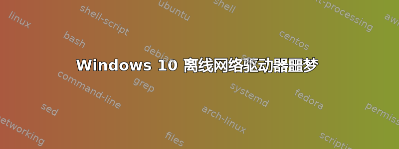 Windows 10 离线网络驱动器噩梦