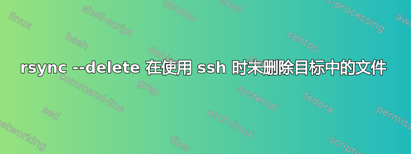 rsync --delete 在使用 ssh 时未删除目标中的文件