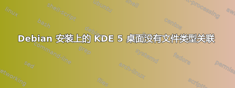 Debian 安装上的 KDE 5 桌面没有文件类型关联