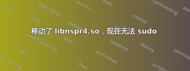 移动了 libnspr4.so，现在无法 sudo