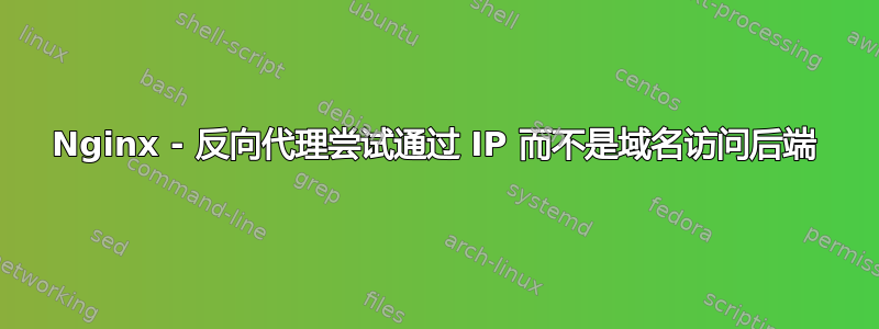 Nginx - 反向代理尝试通过 IP 而不是域名访问后端