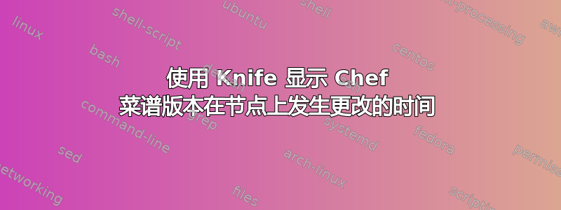 使用 Knife 显示 Chef 菜谱版本在节点上发生更改的时间